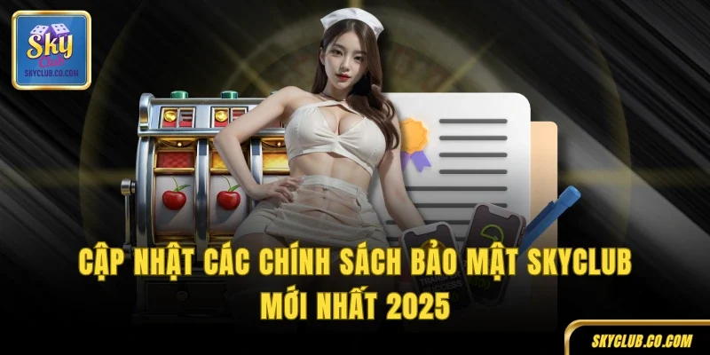Cập nhật các chính sách bảo mật SKYCLUB mới nhất 2025