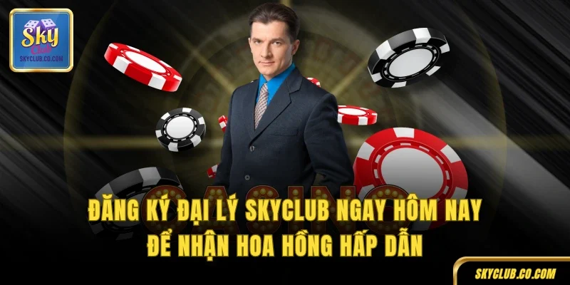 Đăng ký đại lý SKYCLUB ngay hôm nay để nhận hoa hồng hấp dẫn