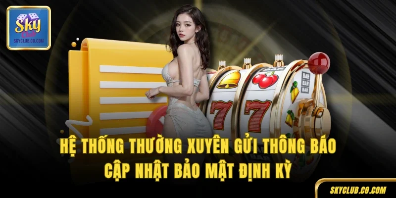 Hệ thống thường xuyên gửi thông báo cập nhật bảo mật định kỳ
