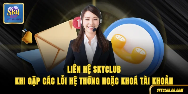 Liên hệ SkyClub khi gặp các lỗi hệ thống hoặc khoá tài khoản
