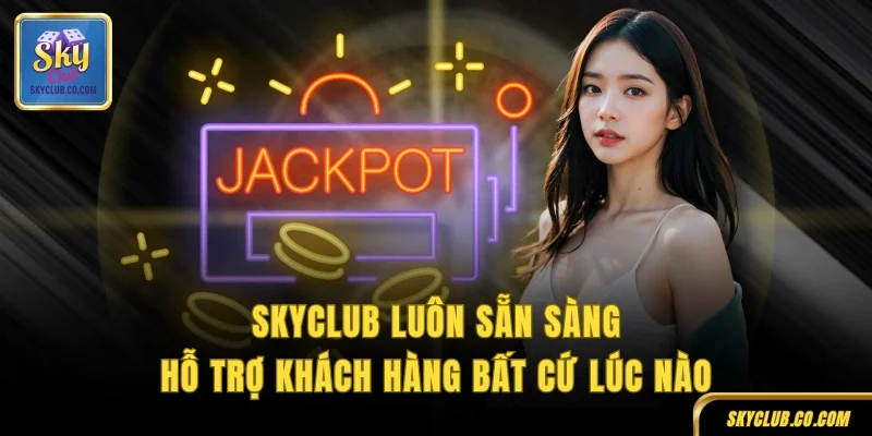 SKYCLUB luôn sẵn sàng hỗ trợ khách hàng bất cứ lúc nào