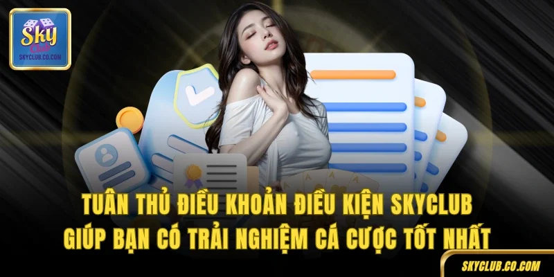 Tuân thủ điều khoản điều kiện SKYCLUB giúp bạn có trải nghiệm cá cược tốt nhất